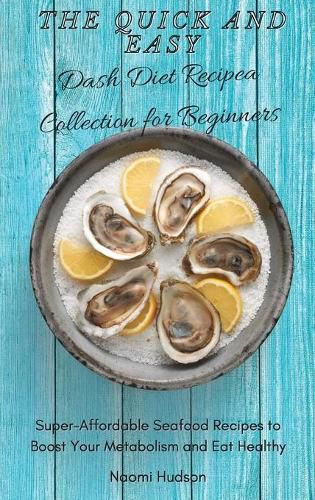 Cover image for The Quick and Easy Dash Diet Recipes Collection for Beginners: Super-Affordable Seafood Recipes to Boost Your Metabolism and Eat Healthy