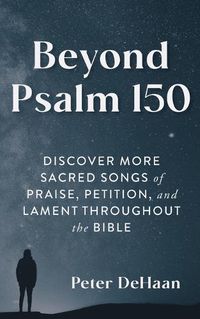 Cover image for Beyond Psalm 150: Discover More Sacred Songs of Praise, Petition, and Lament throughout the Bible