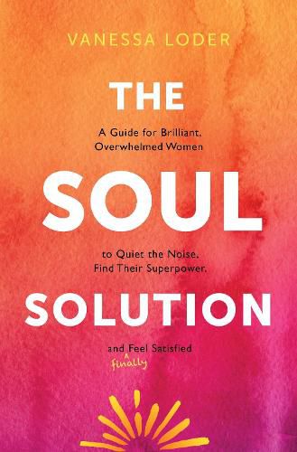 Cover image for The Soul Solution: A Guide for Brilliant, Overwhelmed Women to Quiet the Noise, Find Their Superpower, and (Finally) Feel Satisfied