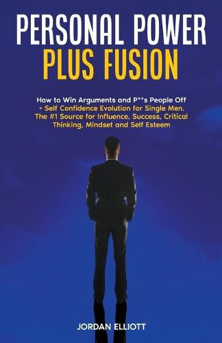 Cover image for Personal Power Plus Fusion. How to Win Arguments and P**s People Off + Self Confidence Evolution for Single Men. The #1 Source for Influence, Success, Critical Thinking, Mindset and Self-Esteem