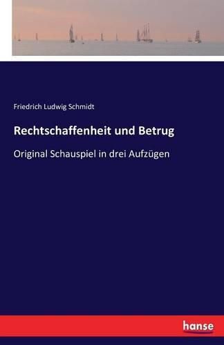 Rechtschaffenheit und Betrug: Original Schauspiel in drei Aufzugen