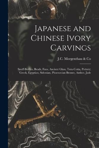 Japanese and Chinese Ivory Carvings: Snuff-bottles, Beads, Fans, Ancient Glass, Tera-cotta, Pottery; Greek, Egyptian, Sidonian, Phoenecian Bronze, Amber, Jade