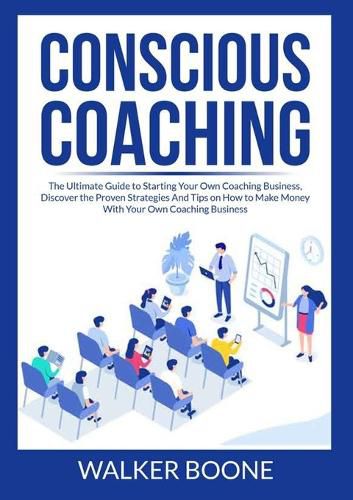 Cover image for Conscious Coaching: The Ultimate Guide to Starting Your Own Coaching Business, Discover the Proven Strategies And Tips on How to Make Money With Your Own Coaching Business