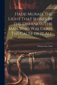 Cover image for Hadji Murad, The Light That Shines in the Darkness, The Man Who Was Dead, The Cause of It All