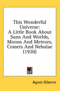 Cover image for This Wonderful Universe: A Little Book about Suns and Worlds, Moons and Meteors, Comets and Nebulae (1920)