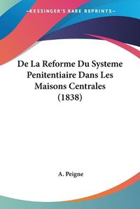 Cover image for de La Reforme Du Systeme Penitentiaire Dans Les Maisons Centrales (1838)