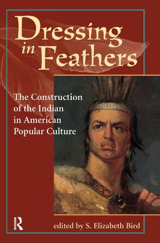Cover image for Dressing In Feathers: The Construction Of The Indian In American Popular Culture