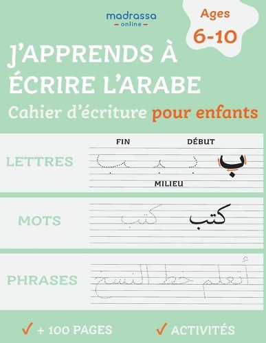 J'apprends a Ecrire l'Arabe: Cahier d'Ecriture pour Enfants. Pour l'Ecriture des Lettres, des Mots et des Phrases.