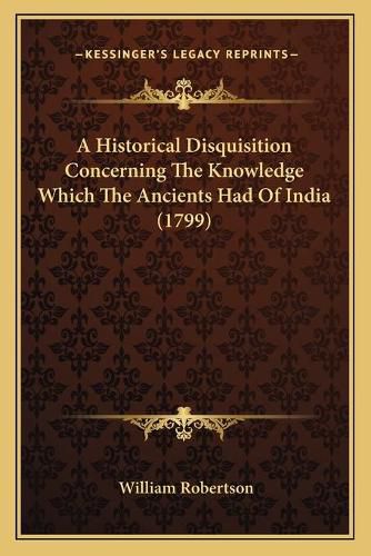 Cover image for A Historical Disquisition Concerning the Knowledge Which the Ancients Had of India (1799)