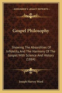 Cover image for Gospel Philosophy: Showing the Absurdities of Infidelity, and the Harmony of the Gospel with Science and History (1884)