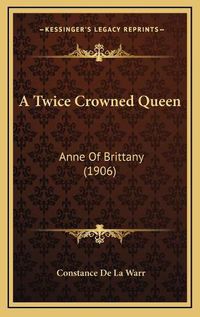 Cover image for A Twice Crowned Queen: Anne of Brittany (1906)