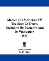 Cover image for Mackenzie's Memorials Of The Siege Of Derry: Including His Narrative And Its Vindication (1861)