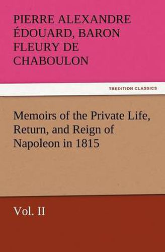 Cover image for Memoirs of the Private Life, Return, and Reign of Napoleon in 1815, Vol. II