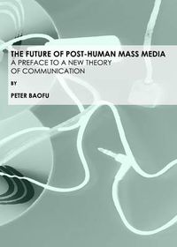 Cover image for The Future of Post-Human Mass Media: A Preface to a New Theory of Communication