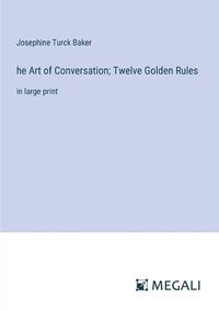 Cover image for he Art of Conversation; Twelve Golden Rules