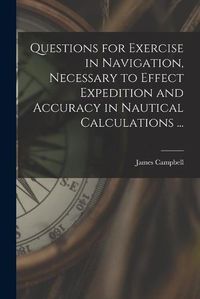 Cover image for Questions for Exercise in Navigation, Necessary to Effect Expedition and Accuracy in Nautical Calculations ... [microform]