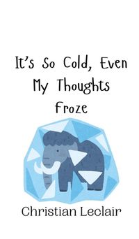 Cover image for It's So Cold, Even My Thoughts Froze