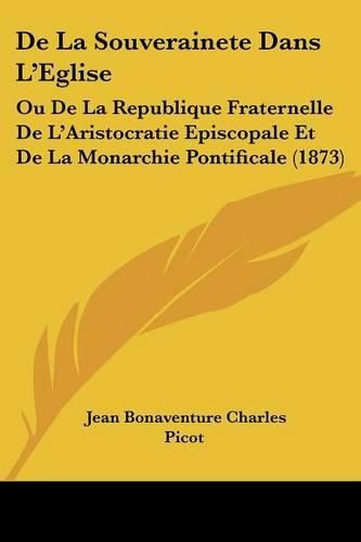 Cover image for de La Souverainete Dans L'Eglise: Ou de La Republique Fraternelle de L'Aristocratie Episcopale Et de La Monarchie Pontificale (1873)