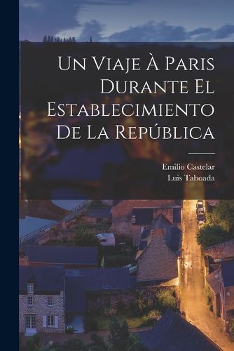 Cover image for Un Viaje A Paris Durante El Establecimiento De La Republica
