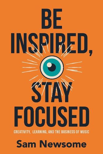 Cover image for Be Inspired, Stay Focused: Creativity, Learning, and the Business of Music