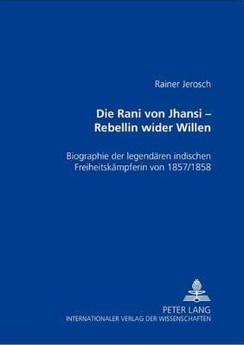 Cover image for Die Rani Von Jhansi - Rebellin Wider Willen: Biographie Der Legendaeren Indischen Freiheitskaempferin Von 1857/58