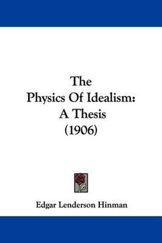 Cover image for The Physics of Idealism: A Thesis (1906)