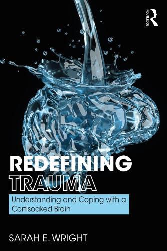 Redefining Trauma: Understanding and Coping with a Cortisoaked Brain: Understanding and Coping with a Cortisoaked Brain