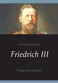 Cover image for Friedrich III: 99 Tage Deutscher Kaiser