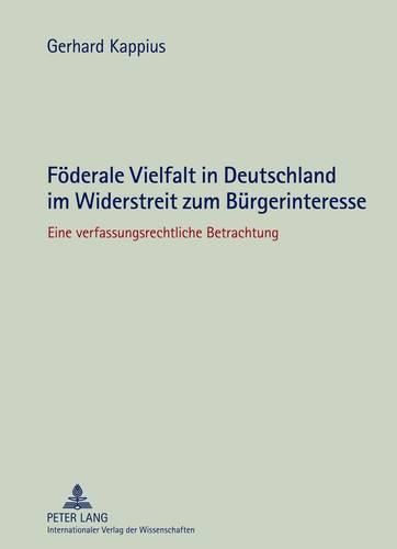 Cover image for Foederale Vielfalt in Deutschland Im Widerstreit Zum Buergerinteresse: Eine Verfassungsrechtliche Betrachtung
