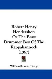 Cover image for Robert Henry Hendershot: Or The Brave Drummer Boy Of The Rappahannock (1867)