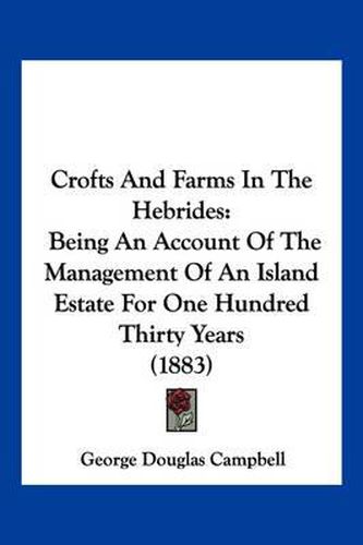 Crofts and Farms in the Hebrides: Being an Account of the Management of an Island Estate for One Hundred Thirty Years (1883)