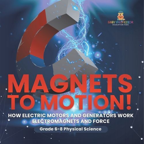 Cover image for Magnets to Motion! How Electric Motors and Generators Work Electromagnets and Force Grade 6-8 Physical Science