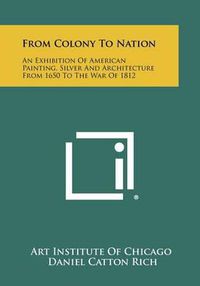 Cover image for From Colony to Nation: An Exhibition of American Painting, Silver and Architecture from 1650 to the War of 1812