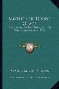 Cover image for Mother of Divine Grace: A Chapter in the Theology of the Immaculate (1921)