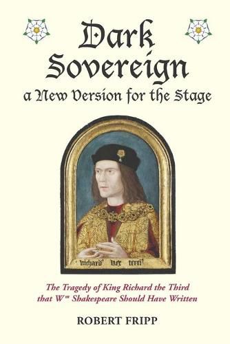 Cover image for Dark Sovereign, a New Version for the Stage: The Tragedy of King Richard III that Wm Shakespeare Should Have Written