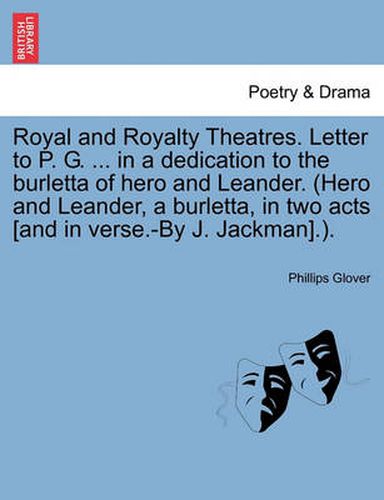 Cover image for Royal and Royalty Theatres. Letter to P. G. ... in a Dedication to the Burletta of Hero and Leander. (Hero and Leander, a Burletta, in Two Acts [And in Verse.-By J. Jackman].).