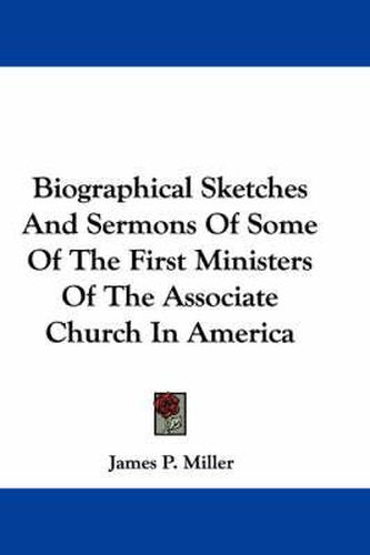 Cover image for Biographical Sketches and Sermons of Some of the First Ministers of the Associate Church in America