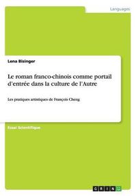 Cover image for Le roman franco-chinois comme portail d'entree dans la culture de l'Autre: Les pratiques artistiques de Francois Cheng