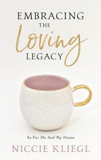 Cover image for Embracing the Loving Legacy: As For Me And My House