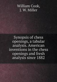 Cover image for Synopsis of chess openings, a tabular analysis. American inventions in the chess openings and fresh analysis since 1882