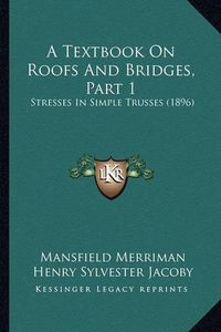 Cover image for A Textbook on Roofs and Bridges, Part 1: Stresses in Simple Trusses (1896)