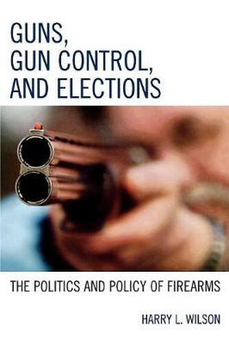 Cover image for Guns, Gun Control, and Elections: The Politics and Policy of Firearms