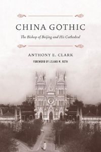 Cover image for China Gothic: The Bishop of Beijing and His Cathedral