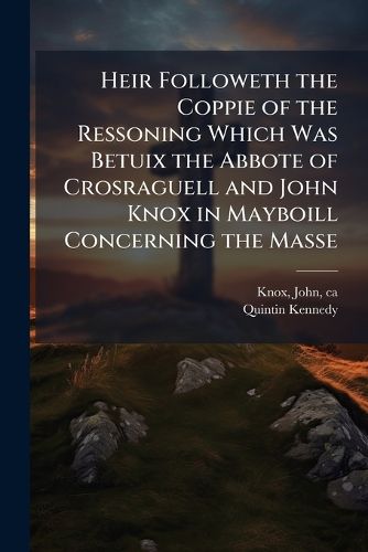 Cover image for Heir Followeth the Coppie of the Ressoning Which Was Betuix the Abbote of Crosraguell and John Knox in Mayboill Concerning the Masse