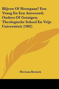 Cover image for Blijven of Heengaan? Een Vraag En Een Antwoord; Ouders of Getuigen; Theologische School En Vrije Universiteit (1902)