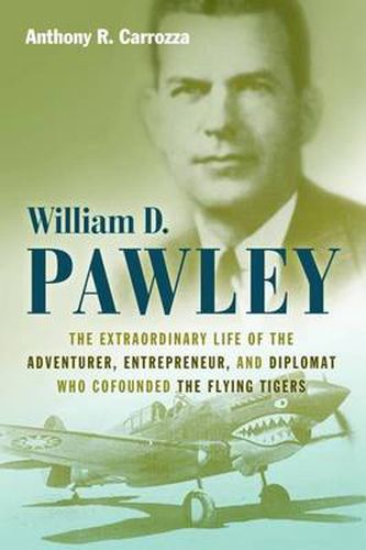 Cover image for William D. Pawley: The Extraordinary Life of the Adventurer, Entrepreneur, and Diplomat Who Cofounded the Flying Tigers