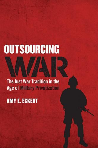 Cover image for Outsourcing War: The Just War Tradition in the Age of Military Privatization