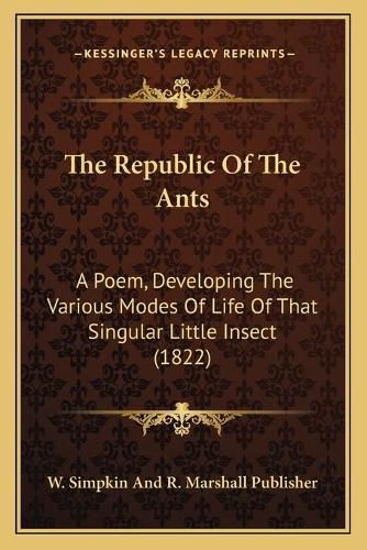 Cover image for The Republic of the Ants: A Poem, Developing the Various Modes of Life of That Singular Little Insect (1822)