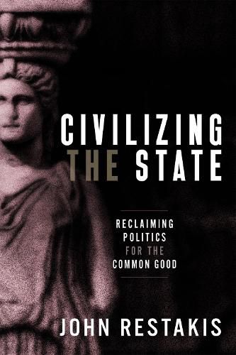 Cover image for Civilizing the State: Reclaiming Politics for the Common Good