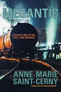 Cover image for Megantic: A Deadly Mix of Oil, Rail, and Avarice